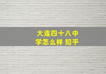 大连四十八中学怎么样 知乎